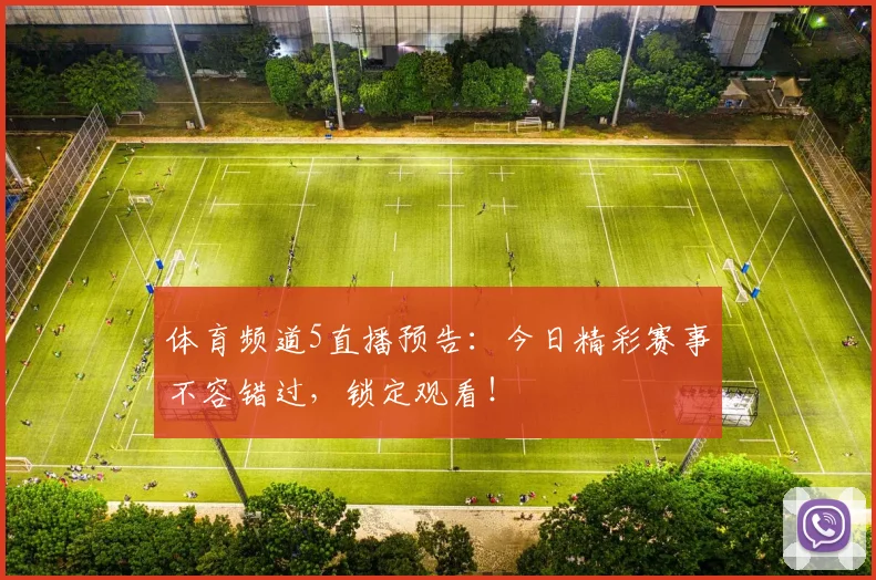 体育频道5直播预告：今日精彩赛事不容错过，锁定观看！