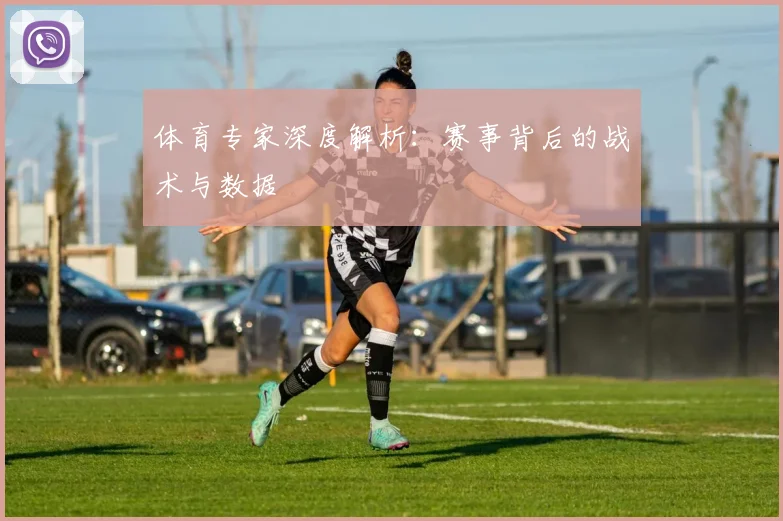 体育专家深度解析:赛事背后的战术与数据