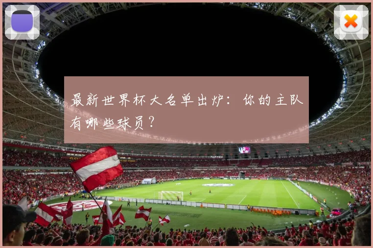 最新世界杯大名单出炉:你的主队有哪些球员?