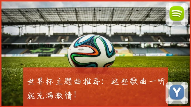 世界杯主题曲推荐:这些歌曲一听就充满激情!