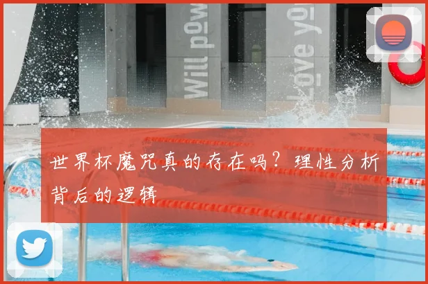 世界杯魔咒真的存在吗?理性分析背后的逻辑