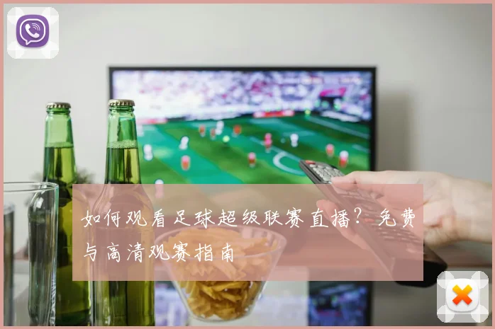 如何观看足球超级联赛直播?免费与高清观赛指南
