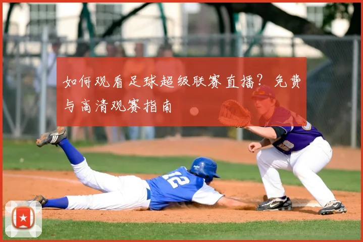 如何观看足球超级联赛直播?免费与高清观赛指南