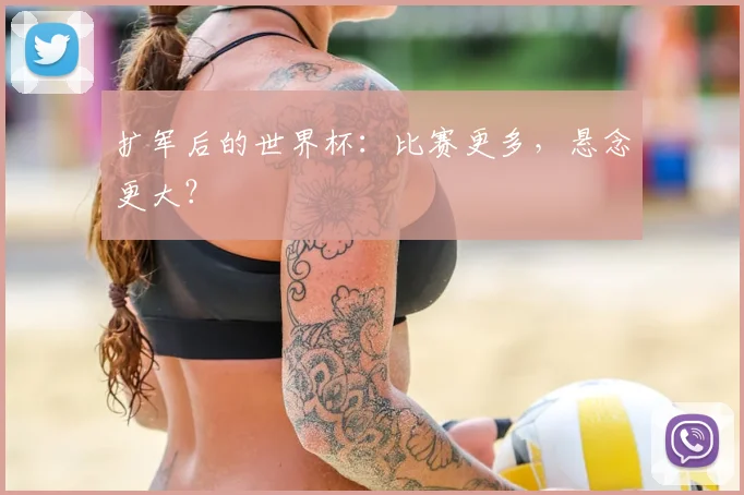 扩军后的世界杯：比赛更多，悬念更大？