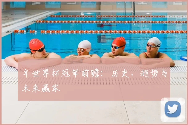 年世界杯冠军前瞻:历史、趋势与未来赢家