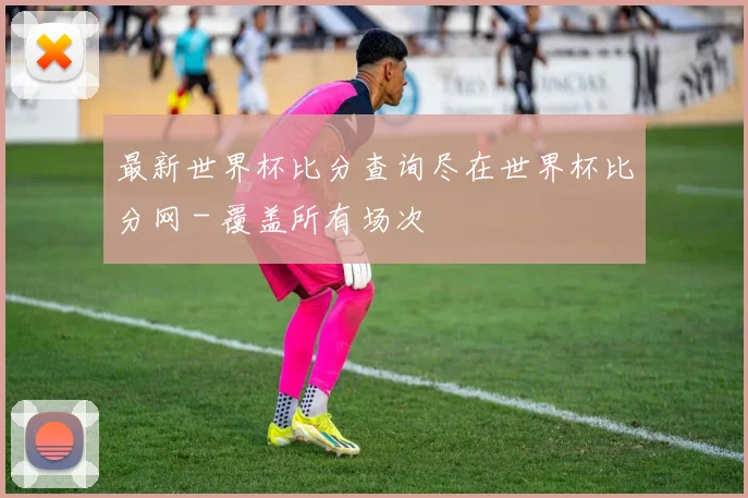 最新世界杯比分查询尽在世界杯比分网 - 覆盖所有场次