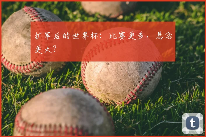 扩军后的世界杯：比赛更多，悬念更大？