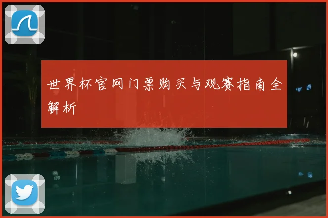 世界杯官网门票购买与观赛指南全解析