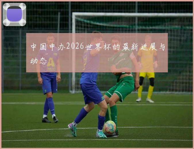 中国申办2026世界杯的最新进展与动态