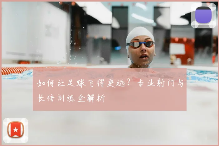 如何让足球飞得更远?专业射门与长传训练全解析