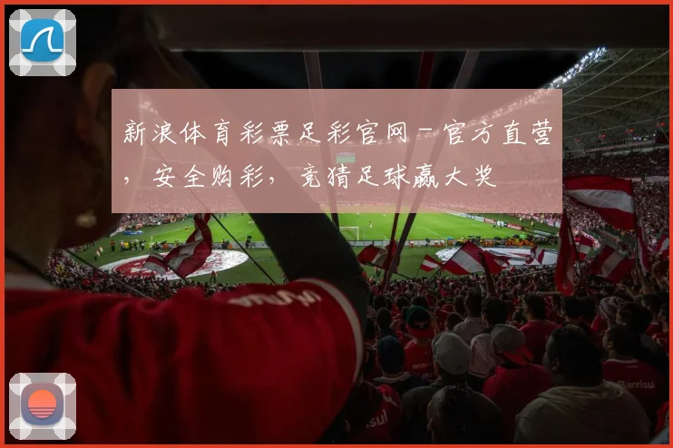新浪体育彩票足彩官网 - 官方直营,安全购彩,竞猜足球赢大奖