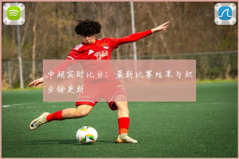 中超实时比分:最新比赛结果与积分榜更新