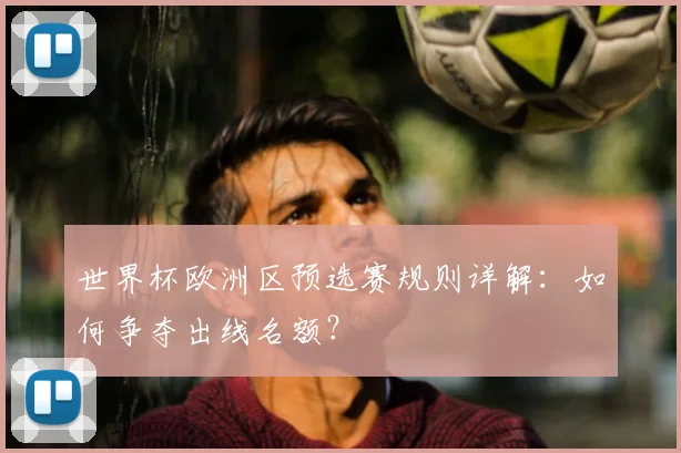 世界杯欧洲区预选赛规则详解：如何争夺出线名额？